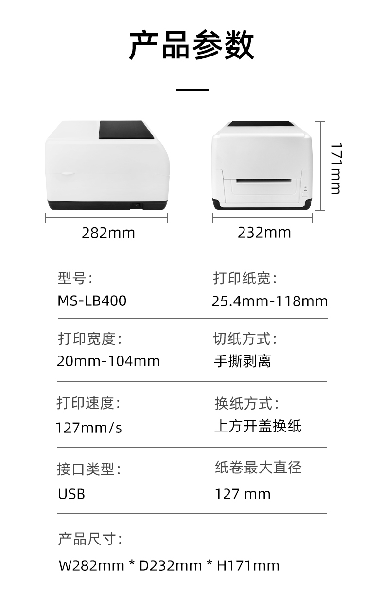 MS-LB400的產(chǎn)品參數(shù)，MS-LB400最大可裝入127mm直徑的紙卷、打印寬度最小為20mm最大為104mm、MS-LB400的產(chǎn)品尺寸為：長282mm寬232mm高171mm